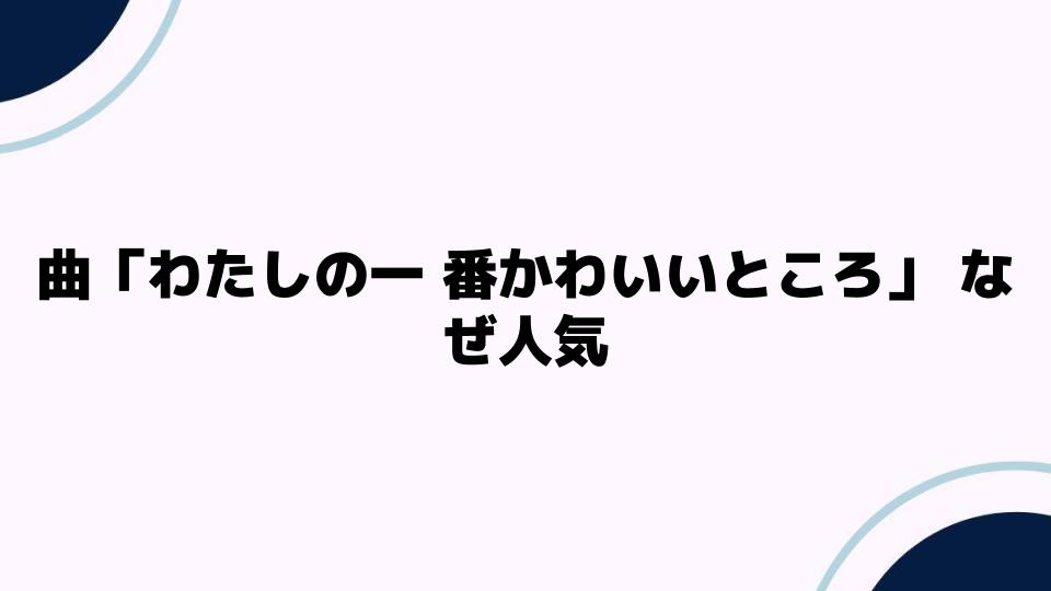 曲「わたしの一 番かわいいところ」 なぜ人気？魅力を深掘り